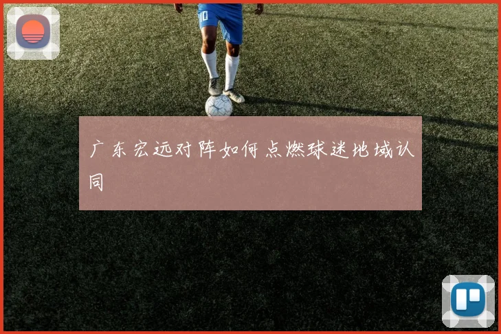 广东宏远对阵如何点燃球迷地域认同