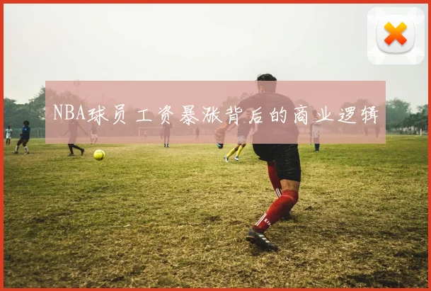 NBA球员工资暴涨背后的商业逻辑