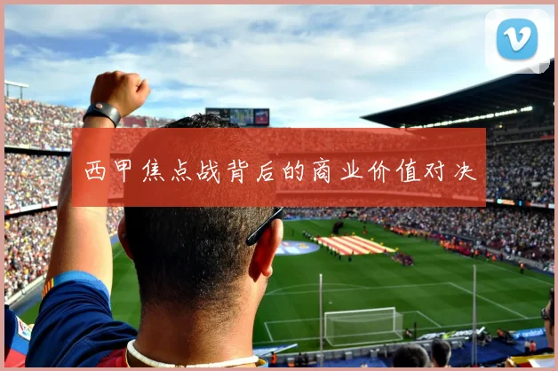 西甲焦点战背后的商业价值对决