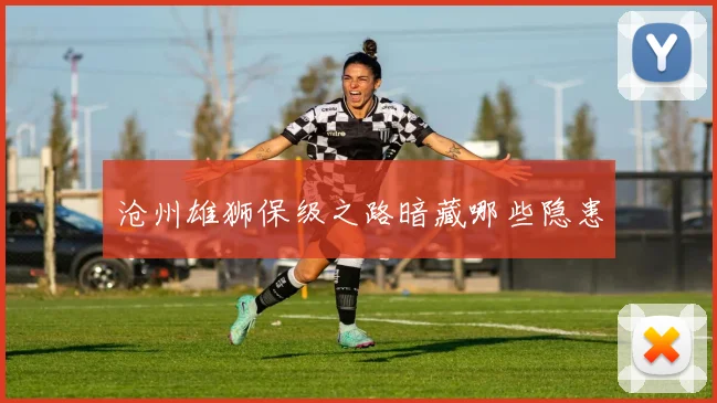 沧州雄狮保级之路暗藏哪些隐患