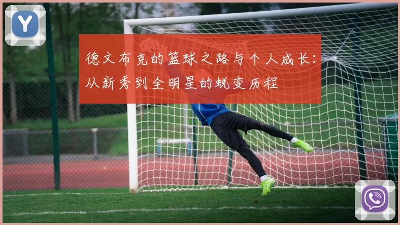 德文布克的篮球之路与个人成长：从新秀到全明星的蜕变历程